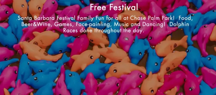 Blue, pink, and orange rubber dolphins with text "Free Festival, Santa Barbara Festival Family Fun for all at Chase Palm Park! Food, Beer & Wine, Games, Face-painting, Music and Dancing! Dolphin Races done throughout the day."